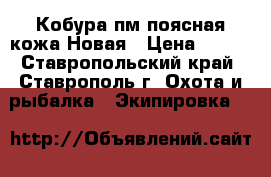 Кобура пм поясная кожа Новая › Цена ­ 700 - Ставропольский край, Ставрополь г. Охота и рыбалка » Экипировка   